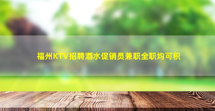福州KTV招聘酒水促销员兼职全职均可积